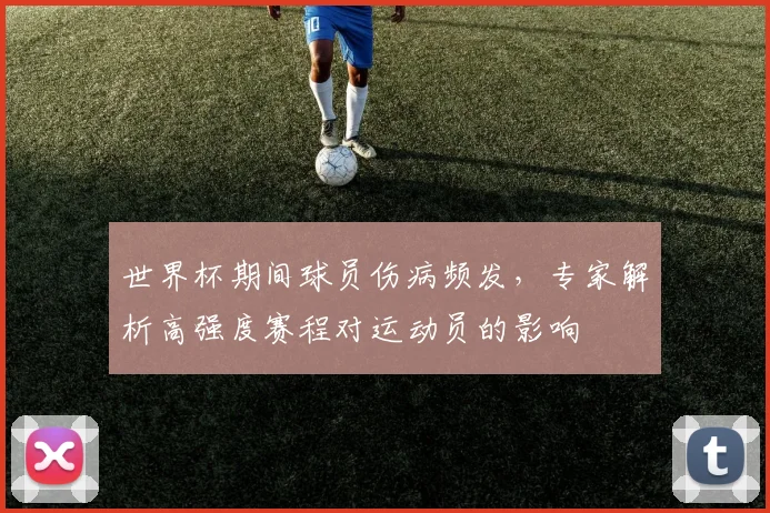 世界杯期间球员伤病频发，专家解析高强度赛程对运动员的影响