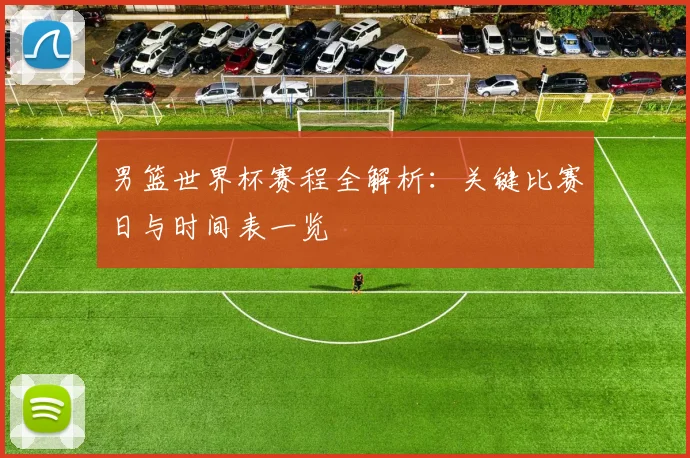 男篮世界杯赛程全解析：关键比赛日与时间表一览