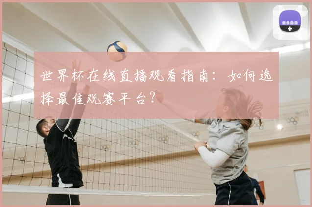 世界杯在线直播观看指南:如何选择最佳观赛平台?