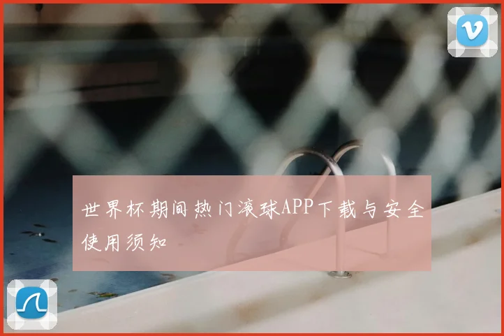 世界杯期间热门滚球APP下载与安全使用须知