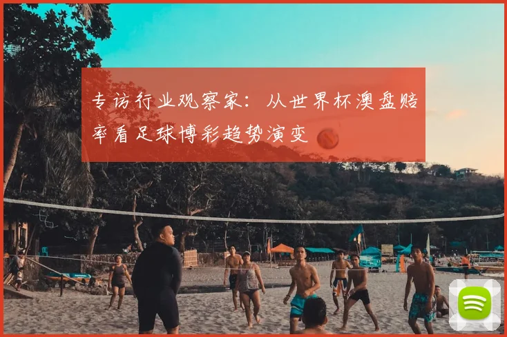 专访行业观察家:从世界杯澳盘赔率看足球博彩趋势演变