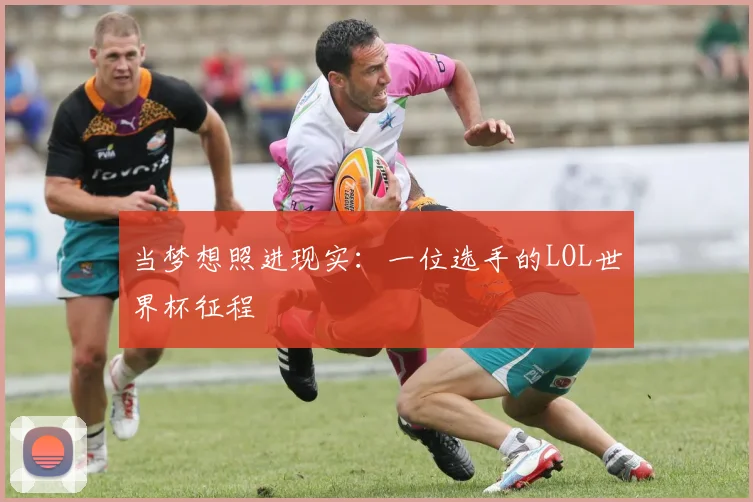 当梦想照进现实：一位选手的LOL世界杯征程