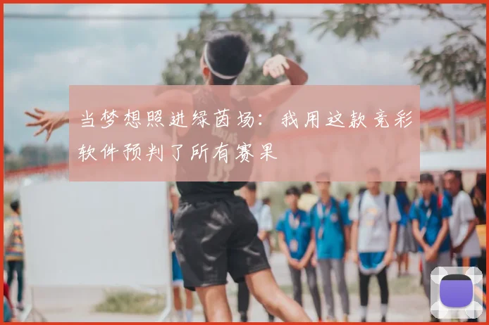 当梦想照进绿茵场：我用这款竞彩软件预判了所有赛果