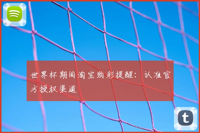 世界杯期间淘宝购彩提醒：认准官方授权渠道