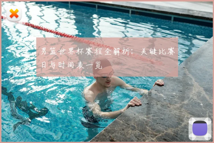 男篮世界杯赛程全解析：关键比赛日与时间表一览