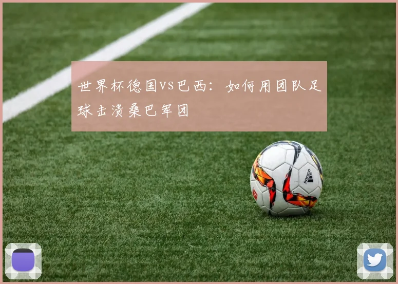 世界杯德国vs巴西:如何用团队足球击溃桑巴军团