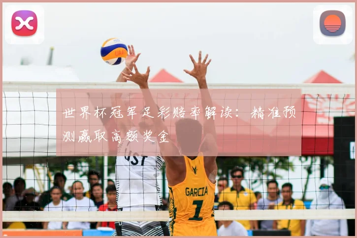 世界杯冠军足彩赔率解读:精准预测赢取高额奖金