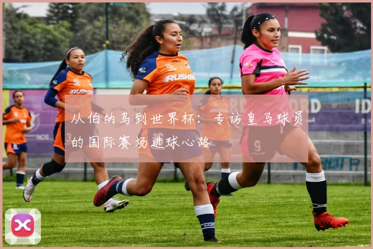 从伯纳乌到世界杯:专访皇马球员的国际赛场进球心路