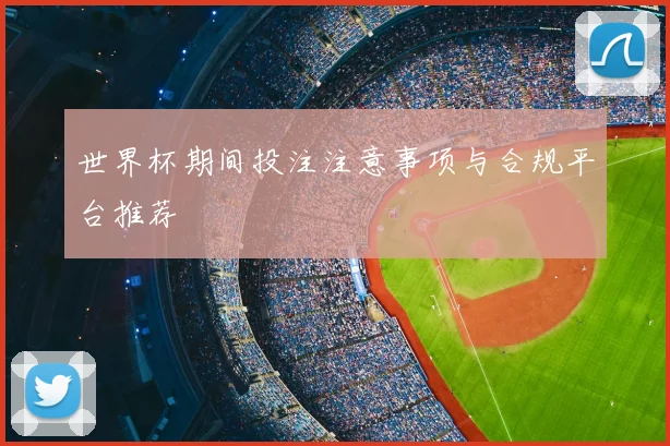 世界杯期间投注注意事项与合规平台推荐