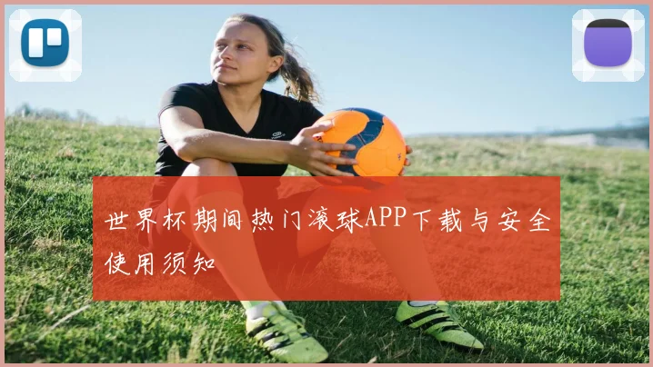 世界杯期间热门滚球APP下载与安全使用须知