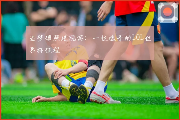 当梦想照进现实：一位选手的LOL世界杯征程