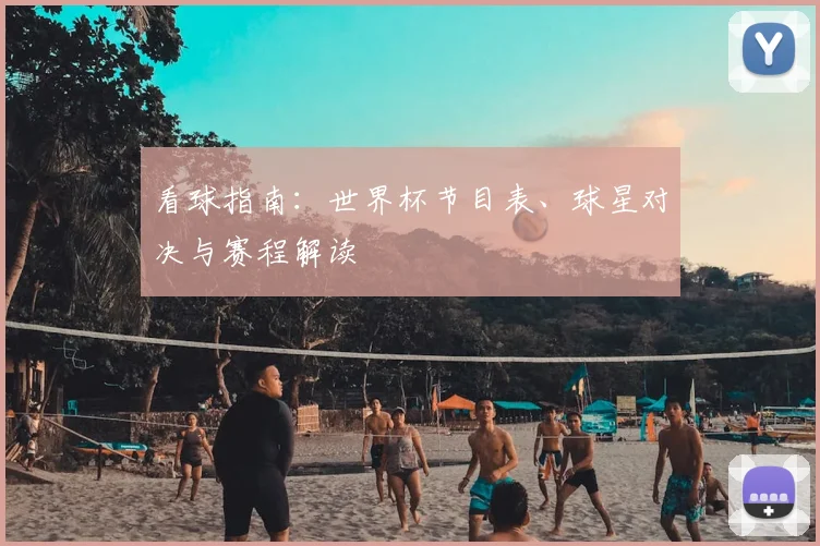 看球指南:世界杯节目表、球星对决与赛程解读